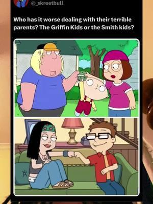 Who’s has the worst parents? Griffin kids or Smith kids? #skreetbull_tha_goat #cartoons #cartooncharacters #cartoonshows #adultswim #adultcartoons #familyguy #familyguyclips #familyguymeme #familyguyfunnymoments #familyguymoments #petergriffin #loisgriffin #meggriffin #chrisgriffin #stewiegriffin #briangriffin #americandad #americandadtbs #americandadmoments #americandadclips #stansmith #stansmithamericandad #francinesmith #hayleysmith #stevesmith #stevesmithamericandad #rogersmith #klausheissler #makemefamous #blowthisup #foryou #fyp 