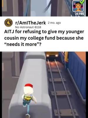 u/No-Astronaut-8118 Am I the jerk for refusing to give my younger cousin my college fund because she “needs it more”? #SubwaySurfers #Reddit #RedditStories #College #UW #UWyo #fyp 