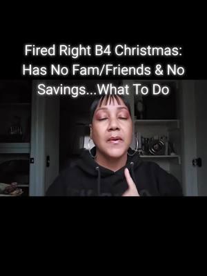 Fired Right B4 Christmas: Has No Fam/Friends & No Savings...What To Do #fired #christmas #nomoney #nofamily #nofriends #unemployed #employee #hot #advice #whattodo #resume #resumetips #hustle #getbackup #youvegotthis #test #testimony #toxic #toxicworkplace #helpisontheway #careeradvice #jobs #motivation #recruiter #recruitment #cruel #workplaceproblems #workplacebullying #workplacebullyingcoach #workplacebullyingsupport #extracash #whattodo #getunstuck #inspiration #christinpeeples #bossupcultureorg #bossmoves #strategy #plan 