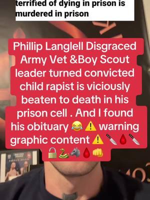 Phillip Langlell Disgraced Army Vet &Boy Scout leader turned convicted child rapist is viciously beaten to death in his prison cell . And I found  his obituary 😂 ⚠️ warning graphic content ⚠️ 🔪🩸🔪🔓🐍🐺🩸👊#vikingmindset #vikingmindset11 #viking #prisontruecrime #truecrime #truecrimestories #prison #prisontiktok #prisonjustice #truecrimetikok #taylorswift #taylorswifttour #50cent #conormcgregor #UFC #gta6 #miketyson #luigimangione #domesticabuseawareness #domesticabuseawareness💙 