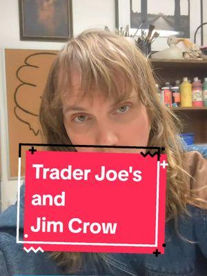 Trader Joe's & Jim Crow #intersectionality #antiracism #allyship #liberation #amberiscuteandfunny  Here's the deal; I want my next three essays (on trader Joe's, 9/11, and loving children) to be my final l three essays, and to be a capstone for my arguments I've been building on here for the past two years. Think of it as a series finale. Last video will be on New Years and from there until the ban I might spam low effort stuff to get as much money out of the app I still can. If it's not banned, I might pull a Buffy-season-five and revive the TikTok essay format (because what's higher quality then what happened after season 5 on buffy?) but also I might just pivot doing comedy stuff and focus my creative efforts on my book and long form essays.