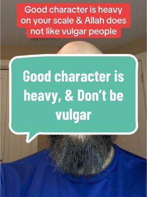 Good character is heavy, & don’t be vulgar #islam #muslim #muslimtiktok #prophetmuhammad #hadith #character #vulgar #cussing 