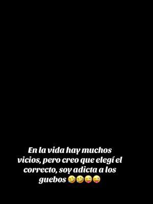 #en #la #vida #hay #muchos #vicios , #pero #creo #que #elegí #el #correcto , #soy #adicta #a #los #guebos #🤣🤣🤣🤣🤣🤣 