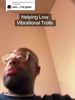 Replying to @wayneVanzant Helping Low Vibrational Trolls #trolls #lowvibe 