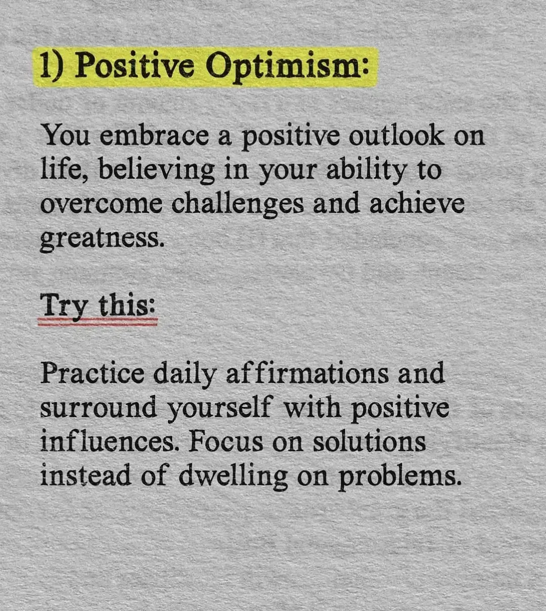 1) Positive Optimism: You embrace a positive outlook on life, believing in your ability to overcome challenges and achieve greatness. Try this: Practice daily affirmations and surround yourself with positive influences. Focus on solutions instead of dwelling on problems.  #positivity #loveyourself #positivethinker #motivation #fouryourpage #fypシ #viralvideo #youneedthisinyourlife #truthfulman305 