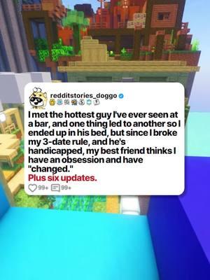 I met the hottest guy I've ever seen at a bar, and one thing led to another so I ended up in his bed, but since I broke my 3-date rule, and he's handicapped, my best friend thinks I have an obsession and have "changed." Plus six updates. #reddit #redditdoggo #redditstories #storytime #minecraftparkour