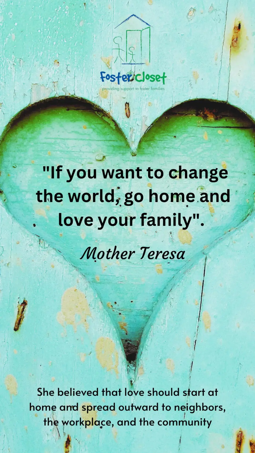 Love your family it will spread outwards. #Love #family #spreadlove #motherteresa #fostercloset 