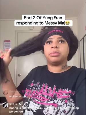 Part 2 Yung Fran responding to Messy Maj😭 @AYEEEEEE FRANNN 💕🔥 @AYYYEEEEE FRANNNNN 💕🐐 @Messymaj @🍵 #ayefran #yungfran #yungfrann #yungfrangang😘 #messymaj #whiteboymaj #bratz #bratzhouse #patron #yungfrann🤍 #fypシ゚viral #viralvideo #tiktoklive #tea #benet #benetnicole #neisha #famousdebo #debo #jania #janiameshell #janiahdairel #janiah #janiahsclips #neishaanddebo #deboandneisha #dramaalert  #realtalk #PersonalGrowth #ratedr #ratedrgang #influencer #influencers #influencercity  #ChrisGoneCrazy #FamousOcean #ExTalk #HealingJourney #MentalHealthMatters #RelationshipTalk #MovingOn #Growth #TikTokStories #Vulnerability #nolovelost #compacthouse #thecompacthouse #coupleconent #contentcreator #contentcreatortips #contentideas #contenthouse #podcastclips #podcasts #podcastclip #podcastshow #podcastlife #podcaster #podcastersoftiktok #twitch #twitchstreamer #twitchclips #twitchmoments #twitchtv #twitchtvstreamer #famousoceann #ocean #ch #chrisgonecrazygang #chrisgonecrazyandocean #eli #eliunique #eliunique😊 #eisha #eishagang #nia #niaandchris #chrisgonecrazyedits #chrisgonecrazyandnia #nialove #fyp #fypシ #fyppppppppppppppppppppppp #viralvideo #viraltiktok @Ari💞 #viralmoments #clips #clipsdetwitch #clipped #trending #foryoupageofficiall #foryoupage❤️❤️ #foryoupagee #foryoupageofficial #explorepage #explorepage✨ #repost #share #10k #messymajshow #messymaj #live #messymajlives #amp #eli #ida #eliunique #idaandeli #famousdebo #messymaj 