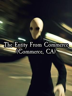 A group of four friends parked near a Scientology building in Commerce, CA, for a night of drinking and smoking. They spotted a shadowy figure inside the building, which suddenly noticed them and moved with inhuman speed down the stairs. Panicked, they fled in their car, but the entity gave chase. Described as a pale, faceless being in a black suit with dark eyes, it sprinted after them in the middle of the street. The friends sped away, reaching 70 mph on Washington Boulevard, before finally seeking refuge in one of their backyards. The encounter left them shaken and questioning the nature of the entity they had seen.  For the full episode which features a recording from the man who encountered the entity from Commerce himself, tune into The Scarecast Podcast ,episode The Scarecast Files 19: The Entity from Commerce #cityofcommerce #eastla #picorivera #montebello #eastlosangeles 