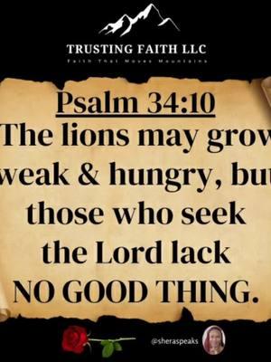 This is one of my favorite scriptures! It has been one that I have stood on since we began this faith journey. I'm standing on it today because of my current need for GOD'S provision. I trust GOD and I believe HIS Word to be true, so when HE says something it will come to pass! Because I fear HIM I lack nothing like Psalm 34:9 says and because I seek HIM- I lack NO good thing!! In fact, I boldly declare this over my life today and I wait in expectation to see the provision show up quickly in Jesus name. Waiting..... . . #daily #scripture #scriptures #faith #wordofGod #bible #verse #bibleverse #psalm #proverbs #wordsofwisdom #wisdom #prayer #power #inspiration #pray #word #biblescriptures #powerful #message #Jesus #JesusChrist #blessed #blessing #quotes #sheraspeaks #trustingfaith #trustingfaithllc #Love #trustGOD 