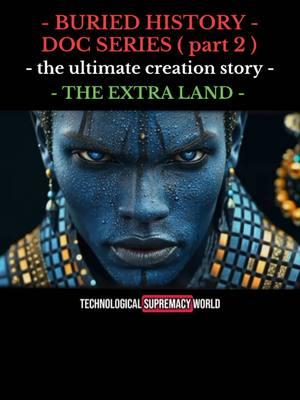 BURIED HISTORY - DOC SERIES ( part 2 ) - the ultimate creation story - - THE EXTRA LAND -  #docuseries #documentary #truestory #reallife #mustwatch #docustory #watchmow #trueevents #uncovered #storytelling #hiddengems #hiddenhistory #educational #educationalseries #tiktok #tiktokviral #goviral 