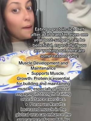 Eating a protein-rich diet after a fat transfer, even one year post-surgery, can be beneficial, especially if you are working out. Here are some reasons why: 1. Muscle Development and Maintenance 	•	Supports Muscle Growth: Protein is essential for building and maintaining muscle, especially if you’re engaging in strength training or resistance exercises. 	•	Preserves Results: Increased muscle in the gluteal area can enhance the appearance of your BBL by providing additional lift and shape. 2. Fat Cell Stability 	•	Healthy Fat Metabolism: Protein supports overall metabolic health, which helps your body maintain the transferred fat cells by keeping your weight stable. 3. Recovery and Tissue Repair 	•	Even a year after surgery, your body benefits from protein for ongoing tissue repair, especially as you challenge your muscles through workouts. 4. Improved Skin Elasticity 	•	Protein helps in the production of collagen, which maintains skin elasticity and tightness around the gluteal area, keeping your results firm and well-defined. 5. Energy and Fat Loss 	•	A high-protein diet can help with fat loss in other areas of your body, ensuring that the focus remains on the enhanced shape of your glutes without excessive fat deposits in undesired areas. 6. Long-Term Maintenance of Results 	•	Consistently eating protein aids in maintaining a balanced body composition, helping preserve the aesthetic of your BBL while supporting an active lifestyle. Aim for a well-rounded diet with lean protein sources (chicken, fish, eggs, plant-based proteins, etc.) and combine it with appropriate workouts tailored to maintain and enhance your results. #postop #postopcare #lymphaticmassage #lymphaticdrainage #bbl #bblrecovery #bblsurgery #fy #fyp #viralvideo #viraltiktok 