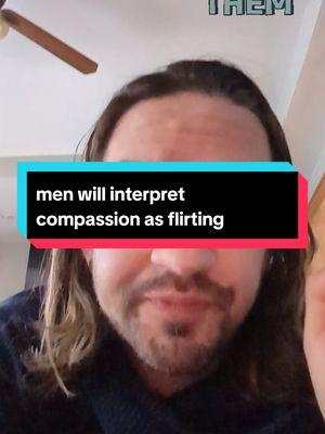 Replying to @beautifulchaos65 men will interpret compassion as flirting and you leading them on. #compassion #patriarchy #sexual #toxicmasculinity #man #manhood #masculinity #cold #rude #safety 