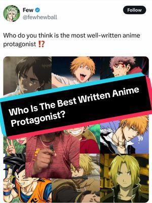 Who is the best written anime protagonist? On a list of a bunch of characters I love there’s definitely a choice to be made. What do you guys think? Let’s talk about it! #greenscreen #character #characters #animecharacter #animecharacters #moment #moments #animemoment #animemoments #animecontent #animecommunity #animedebate #animedebates #animediscussion #animefandom #denji #protagonist #denjichainsawman #denjicsm #chainsawmananime #chainsawmanmanga #chainsawmandenji #csm #csmmanga #onepiece #onepiecefan #onepieceanime #onepiecemanga #onepieceluffy #luffy #luffyonepiece #monkeydluffy #luffygear5 #vinland #vinlandsaga #vinlandsagaseason2 #vinlandsagamanga #thorfinn #fmab #fma #fullmetalalchemist #fullmetalalchemistbrotherhood #elric #edwardelric #peak #peakanime #anime #animes #animefan #animefans #animelover #animelovers #animelover❤️ #animefyp #animefypシ #animetiktok #animetok #animetiktok #animetiktoker #animeboy #animerecommendations #weeb #weebtiktok #weebtok #weeb🤓 #weebnation #weebsociety #weeballiance #animefandom #fandom #animefandoms #peakfiction #peakanime #manga #mangareader #animewatcher #animefanbase #fans #animepage #animenation #animememes #animememe #animediscussion #animeforyou #animeboy #animestiktok #animescene #animedebate #animeaccount #animecharacters #animecommunity #animeviral #animeweeb #animeworld #animeviral #animevideo #animecontent #animecontents #animecontentcreator #animecreator #animevideo #animememe #TikTokSeries 