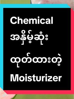 #chemical အနှိမ့်ဆုံး Moisturizer #tiktok4youdo #justskincaremyanmar #justmoisturizer 