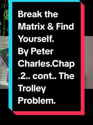 Break the Matrix & Find Yourself. By Peter Charles.Chap.2.. cont.. The Trolley Problem.  @Philosopher Pete #breakthematrix #findyourself #choices  #EmpowerYourself #EmpowermentJourney #YouGotThis #BeYourBestSelf #ConfidenceBoost #EmpoweredWomen #MindsetMatters #PositiveEnergy #BookTokRecs #StrengthWithin #LevelUpMindset #ReadToLead #BookRecommendations #BossMindset #Unstoppable #InspiredReads #UnlockYourPotential #MotivationalReads #InnerStrength #GlowUpMindset #ReadBIPOC #BlackAuthorsMatter #OwnVoices #SupportBlackAuthors #IndieAuthorsOfColor #AmplifyBlackVoices #BIPOCBooks #BlackWriters #BooksByBIPOC #ReadBlackBooks #DiverseBooks #BIPOCStories #BlackLit #OwnYourStory #SupportIndieAuthors