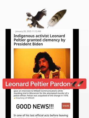 Leonard Peltier pardoned 🦅🪶 . . . . . . . .. . . . . . . . . . . . . . . . . . . . . . . . . . . . . . . . #leonardpeltier  #leonard  #leonardpeltierpardoned  #americanindianmovement  #aim #nativeamerican #americanindian  #native #indigenous #indigena #pardoned  #indigenouspeople  #nativetiktok  #IndigenousTikTok  #indigenas  #eagle #eaglefeather  #indigenousday  #americanindianmovement2025  #aim2025  #minnesotanatives 