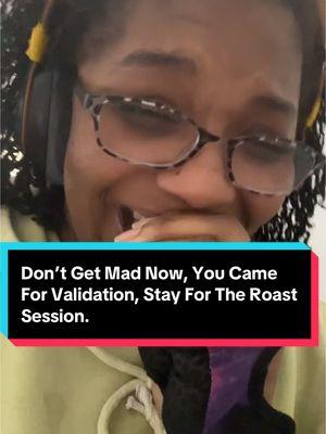 Don’t Get Mad Now, You Came For Validation, Stay For The Roast Session.#fyp #blacktok #justfacts #babymomma #blacktok #dontgetmadnow  