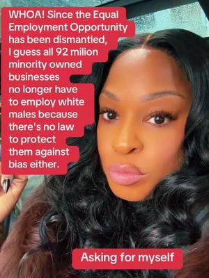 WHOA! Since the Equal Employment Opportunity has been dismantled,  I guess all 92 milion  minority owned  businesses  no longer have  to employ white  males because  there's no law  to protect  them against bias either! Asking for a friend! #employment #donaldtrump #racism #trump #democrats #liberals #black #blacktok #BlackTikTok #blackwomen #blackwomenoftiktok #SmallBusiness #womenbusinessowners #fyp 