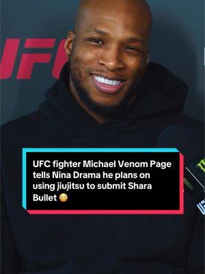 UFC fighter Michael Venom Page tells Nina Drama he plans on using jiujitsu to submit Shara Bullet #UFC #mma #michaelvenompage #michaelpage #sharabullet #ninadrama #kickboxing #boxing #muaythai #muaythaifighter #muaythaifighter #taekwondo #jiujitsu #brazilianjiujitsu #jiujitsugrappling #jiujitsulifestyle #wrestling #wrestlingtiktok #wrestlingtok #fit #fitness #grappling #karate #ufc312 #teepkick