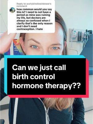 Replying to @acetylcholinesterase Why can’t we just call it hormone therapy 😭😭😭#birthcontrol #contraception #birthcontrolforperiods #periodmanagement #periodproblems #dysmenorrhea #periodtiktok 