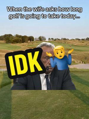 Anywhere between 5 and 10 hours.. #Golf #Golfer #GolfWife #GolfHumor #GolfComedy #JFKJr #Golfing #Meme #MemeCut 