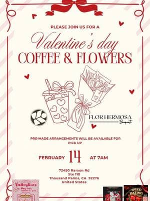 @FLOR HERMOSA BOUQUETS Celebrate love with us this Valentine's Day at our Coffee & Flowers event!☕️💐💌 Sip on your favorite coffee, grab a beautiful bouquet from Flor Hermosa Bouquets, and make unforgettable memories with your loved ones. Bring your girl friends, mother, sisters, daughters & significant others to create beautiful memories with the ones you love💌❤️ 17 February 14th🗓️ 7:00 AM⏳ 72450 Ramon Rd, Ste 110, Thousand Palms, CA📍 Let's spread the love together! #valentinesevent #ValentinesDay #valentines #coffee #flowers #localevents #palmsprings #coachellavalley #singlesevents #Love 