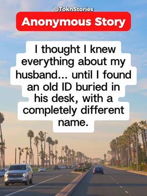 Anonymous Story  I thought I knew everything about my husband.. until I found an old ID buried In his desk, with a completely different name ##tiktokstories##husband##wifeandhusband##secret##doublelife##mystery##crimestory##secrets##anonymous##relationshipstorytime##secretlife