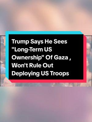 President Donald Trump said he won’t rule out deploying U.S. troops to support reconstruction of Gaza and that envisions “long-term” U.S. ownership of a redevelopment of the territory. Trump added, “We’ll do what is necessary." #trump #gaza #Netanyahu #usa #usagaza #trumpnewsupdate #trumpnetanyahu #politics #politiplot #fyp #middleeast #gazastrip #israelpalestinewar #israelpalestine #usatakesgaza #america #usatakeovergaza #trumptakesovergaza 